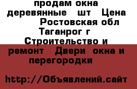 продам окна деревянные 3 шт › Цена ­ 1 500 - Ростовская обл., Таганрог г. Строительство и ремонт » Двери, окна и перегородки   